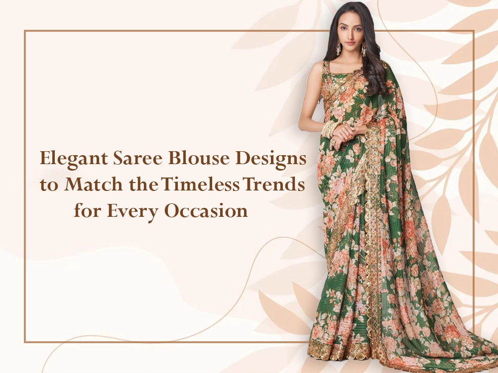 Elegant Saree Blouse Designs to Match the Timeless Trends for Every  Occasion | Ethnic Plus